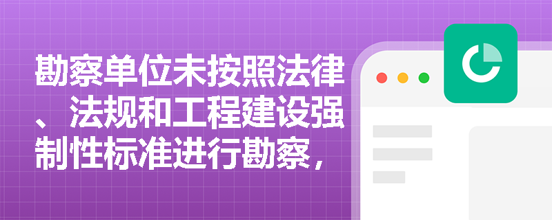 勘察单位未按照法律、法规和工程建设强制性标准进行勘察，应承担哪些法律责任？