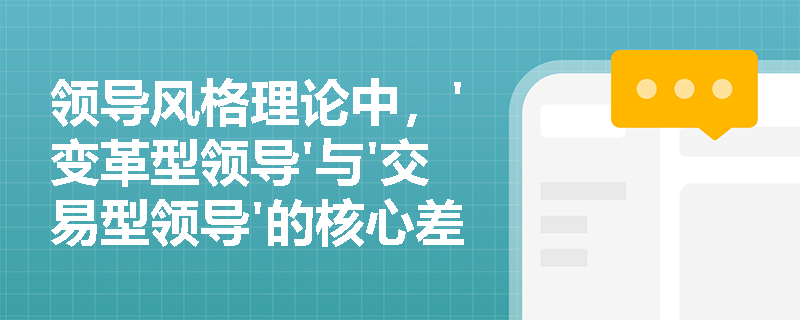 领导风格理论中，'变革型领导'与'交易型领导'的核心差异体现在哪些具体行为维度上？