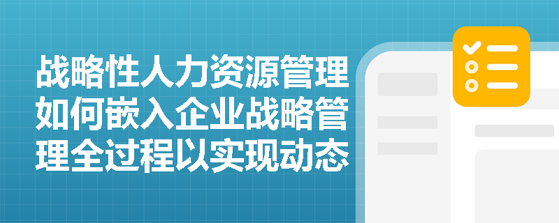 战略性人力资源管理如何嵌入企业战略管理全过程以实现动态协同？