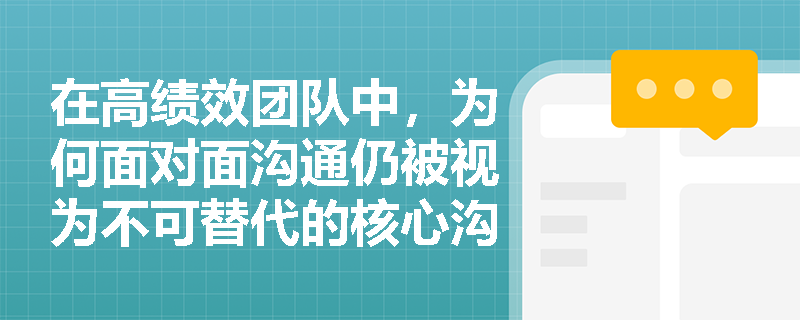 在高绩效团队中，为何面对面沟通仍被视为不可替代的核心沟通方式？