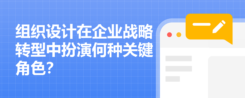 组织设计在企业战略转型中扮演何种关键角色？
