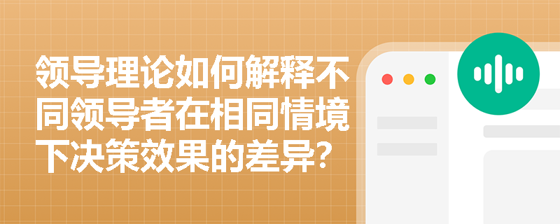 领导理论如何解释不同领导者在相同情境下决策效果的差异？
