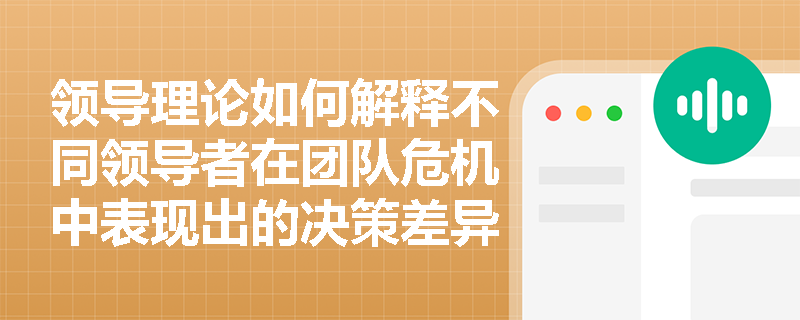 领导理论如何解释不同领导者在团队危机中表现出的决策差异？