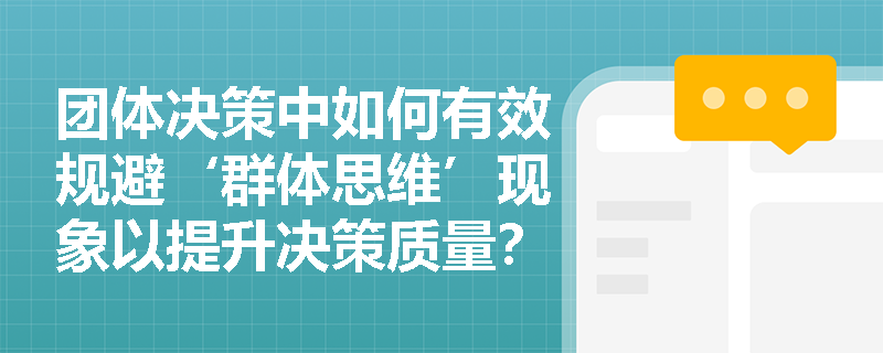 团体决策中如何有效规避‘群体思维’现象以提升决策质量？