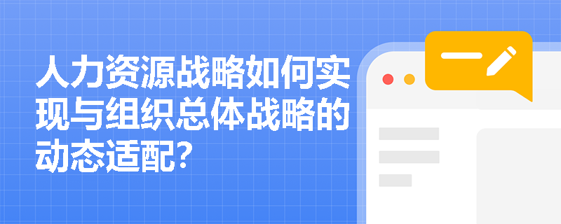 人力资源战略如何实现与组织总体战略的动态适配? 人力资源战略如何实现与组织总体战略的动态适配?