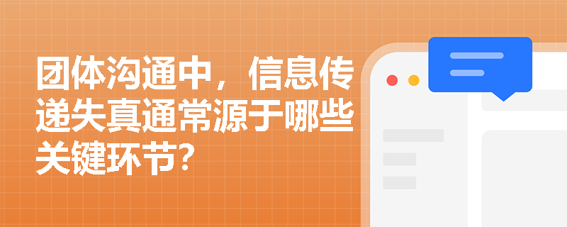 团体沟通中,信息传递失真通常源于哪些关键环节? 团体沟通中,信息传递失真通常源于哪些关键环节?