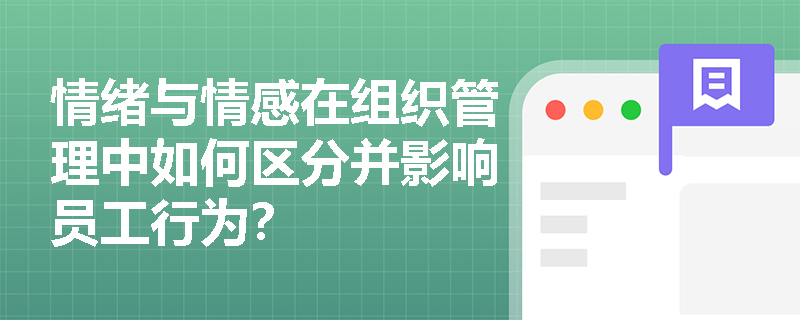 情绪与情感在组织管理中如何区分并影响员工行为？