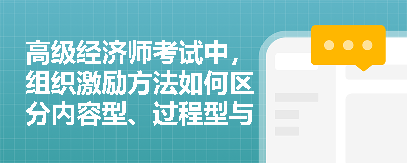 高级经济师考试中，组织激励方法如何区分内容型、过程型与行为修正型三大类？
