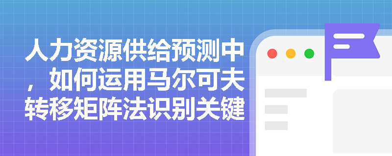 人力资源供给预测中，如何运用马尔可夫转移矩阵法识别关键岗位内部晋升瓶颈？
