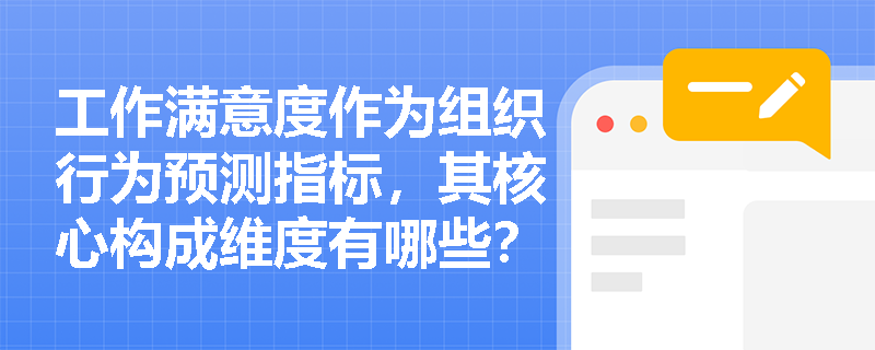 工作满意度作为组织行为预测指标,其核心构成维度有哪些? 工作满意度作为组织行为预测指标,其核心构成维度有哪些?