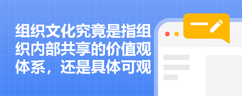 组织文化究竟是指组织内部共享的价值观体系，还是具体可观察的行为规范与仪式？