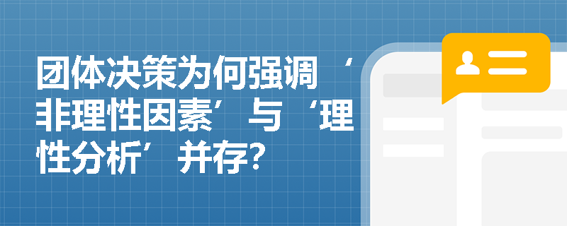 团体决策为何强调‘非理性因素’与‘理性分析’并存？