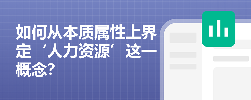 如何从本质属性上界定‘人力资源’这一概念？