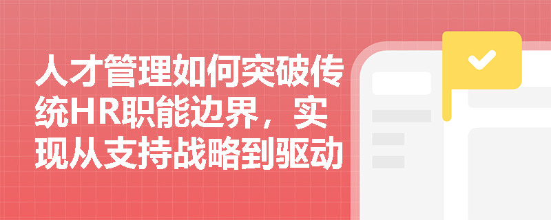 人才管理如何突破传统HR职能边界，实现从支持战略到驱动战略的跃升？