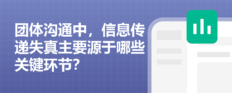 团体沟通中,信息传递失真主要源于哪些关键环节? 团体沟通中,信息传递失真主要源于哪些关键环节?
