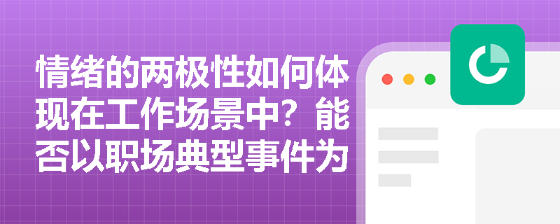 情绪的两极性如何体现在工作场景中?能否以职场典型事件为例说明其正负向波动特征? 情绪的两极性如何体现在工作场景中?能否以职场典型事件为例说明其正负向波动特征?