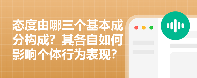 态度由哪三个基本成分构成?其各自如何影响个体行为表现? 态度由哪三个基本成分构成?其各自如何影响个体行为表现?