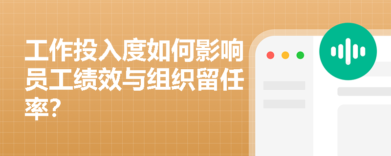 工作投入度如何影响员工绩效与组织留任率? 工作投入度如何影响员工绩效与组织留任率?