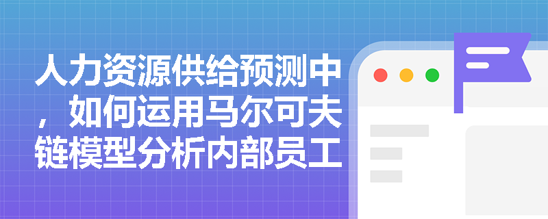 人力资源供给预测中，如何运用马尔可夫链模型分析内部员工流动趋势？
