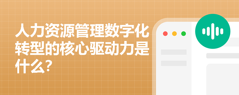 人力资源管理数字化转型的核心驱动力是什么？