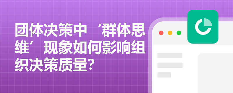 团体决策中‘群体思维’现象如何影响组织决策质量？