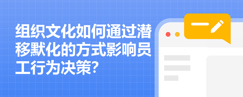 组织文化如何通过潜移默化的方式影响员工行为决策？