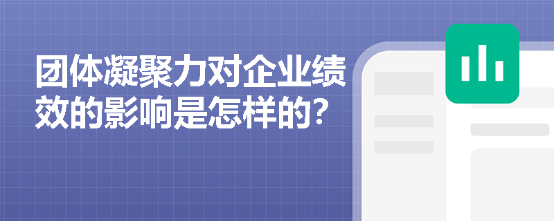 团体凝聚力对企业绩效的影响是怎样的? 团体凝聚力对企业绩效的影响是怎样的?