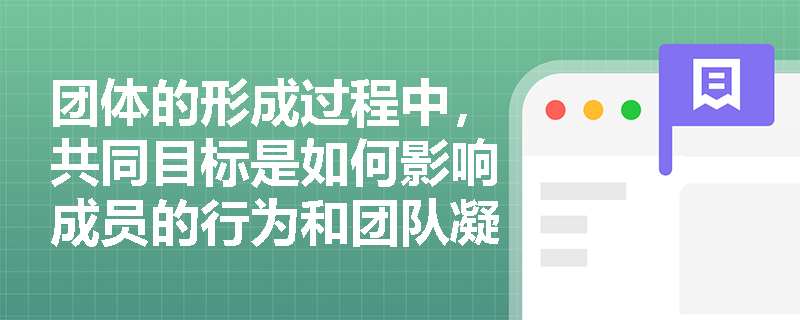团体的形成过程中，共同目标是如何影响成员的行为和团队凝聚力的？