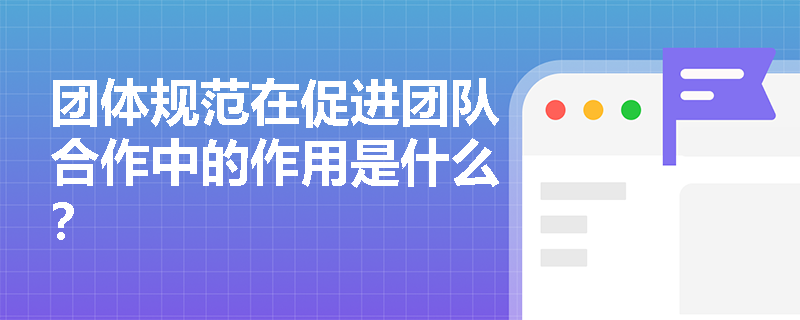 团体规范在促进团队合作中的作用是什么? 团体规范在促进团队合作中的作用是什么?