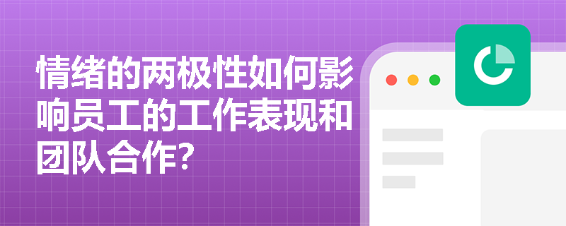 情绪的两极性如何影响员工的工作表现和团队合作? 情绪的两极性如何影响员工的工作表现和团队合作?