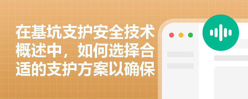 在基坑支护安全技术概述中,如何选择合适的支护方案以确保施工安全? 在基坑支护安全技术概述中,如何选择合适的支护方案以确保施工安全?