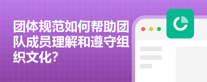 团体规范如何帮助团队成员理解和遵守组织文化? 团体规范如何帮助团队成员理解和遵守组织文化?