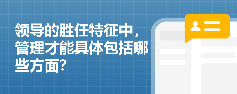 领导的胜任特征中,管理才能具体包括哪些方面? 领导的胜任特征中,管理才能具体包括哪些方面?