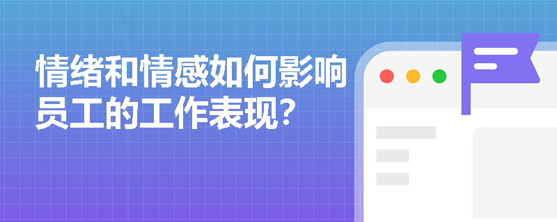 情绪和情感如何影响员工的工作表现? 情绪和情感如何影响员工的工作表现?