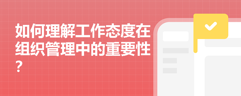 如何理解工作态度在组织管理中的重要性? 如何理解工作态度在组织管理中的重要性?