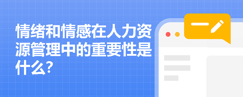 情绪和情感在人力资源管理中的重要性是什么? 情绪和情感在人力资源管理中的重要性是什么?