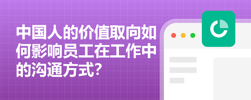 中国人的价值取向如何影响员工在工作中的沟通方式？