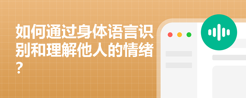 如何通过身体语言识别和理解他人的情绪？
