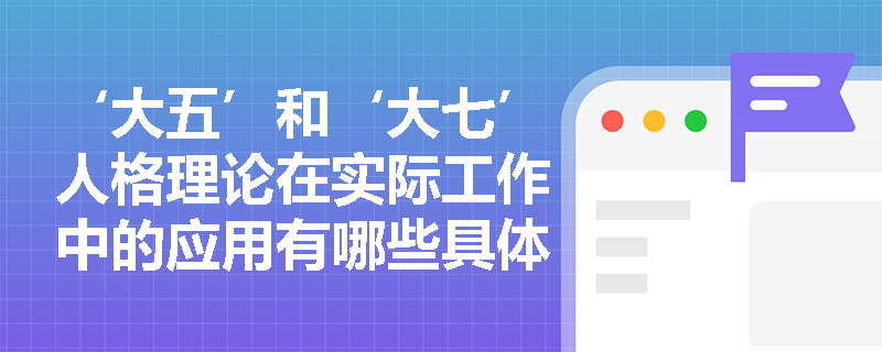 ‘大五’和‘大七’人格理论在实际工作中的应用有哪些具体案例？