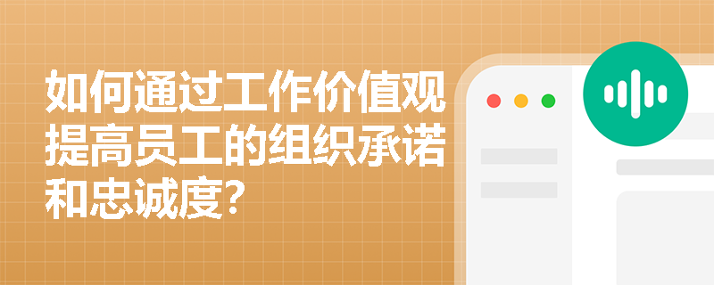 如何通过工作价值观提高员工的组织承诺和忠诚度？