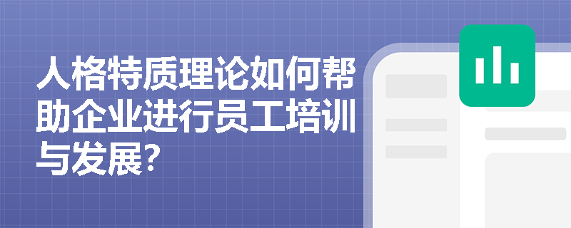 人格特质理论如何帮助企业进行员工培训与发展？