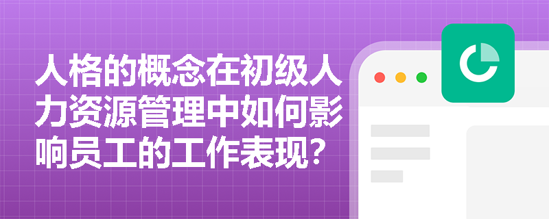 人格的概念在初级人力资源管理中如何影响员工的工作表现？