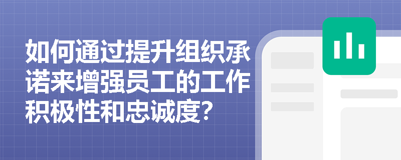 如何通过提升组织承诺来增强员工的工作积极性和忠诚度? 如何通过提升组织承诺来增强员工的工作积极性和忠诚度?