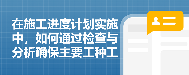 在施工进度计划实施中，如何通过检查与分析确保主要工种工人能够满足连续、均衡施工的要求？