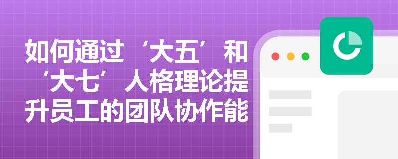 如何通过‘大五’和‘大七’人格理论提升员工的团队协作能力？