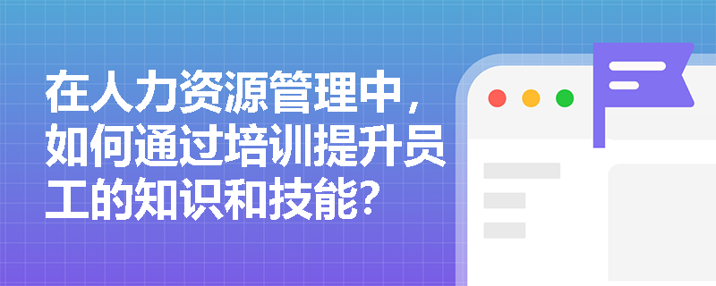 在人力资源管理中，如何通过培训提升员工的知识和技能？