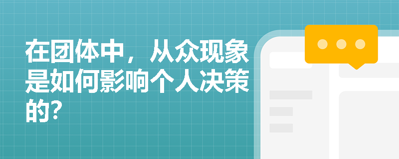 在团体中,从众现象是如何影响个人决策的? 在团体中,从众现象是如何影响个人决策的?