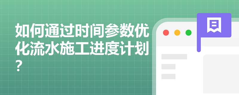 如何通过时间参数优化流水施工进度计划？