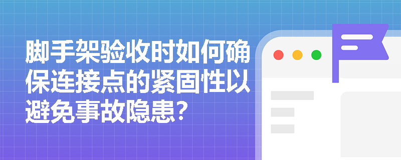 脚手架验收时如何确保连接点的紧固性以避免事故隐患？