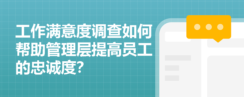 工作满意度调查如何帮助管理层提高员工的忠诚度？